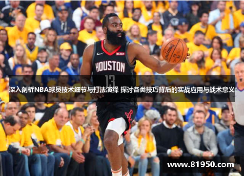 深入剖析NBA球员技术细节与打法演绎 探讨各类技巧背后的实战应用与战术意义